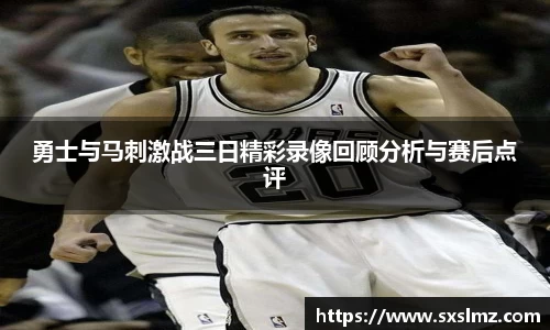 必一勇士与马刺激战三日精彩录像回顾分析与赛后点评