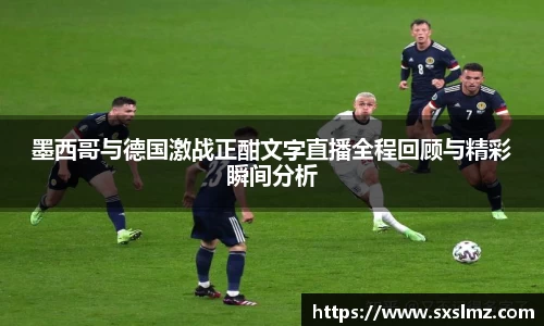 必一墨西哥与德国激战正酣文字直播全程回顾与精彩瞬间分析